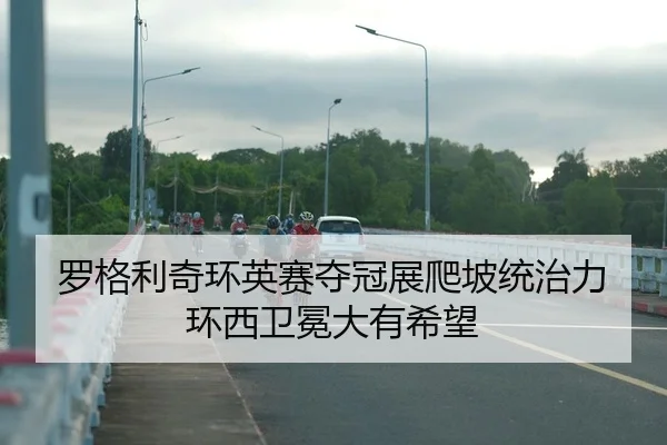 罗格利奇环英赛夺冠展爬坡统治力 环西卫冕大有希望